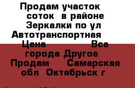 Продам участок 10 соток .в районе Зеркалки по ул. Автотранспортная 91 › Цена ­ 450 000 - Все города Другое » Продам   . Самарская обл.,Октябрьск г.